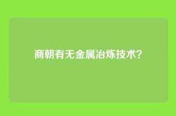商朝有无金属冶炼技术？