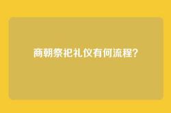 商朝祭祀礼仪有何流程？