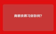 商朝丧葬习俗如何？