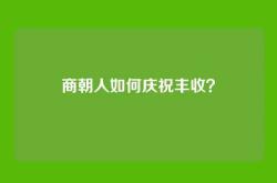 商朝人如何庆祝丰收？