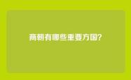 商朝有哪些重要方国？