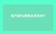 周方国与商朝关系如何？