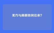 羌方与商朝有何往来？