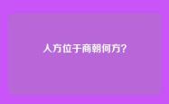 人方位于商朝何方？
