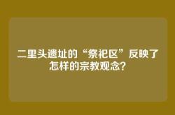 二里头遗址的“祭祀区”反映了怎样的宗教观念？