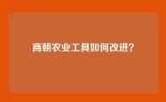 商朝农业工具如何改进？