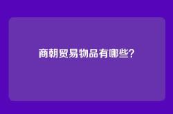 商朝贸易物品有哪些？