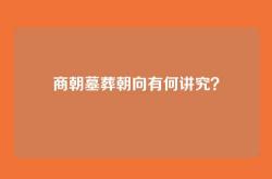 商朝墓葬朝向有何讲究？