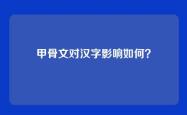 甲骨文对汉字影响如何？