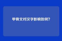 甲骨文对汉字影响如何？