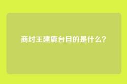 商纣王建鹿台目的是什么？