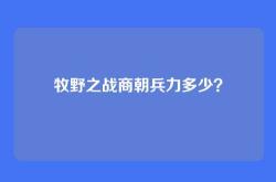 牧野之战商朝兵力多少？