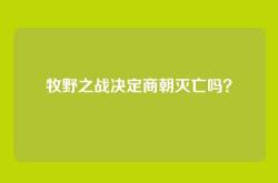 牧野之战决定商朝灭亡吗？