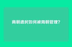 商朝遗民如何被周朝管理？