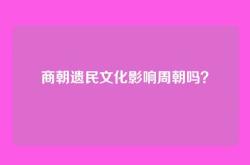 商朝遗民文化影响周朝吗？