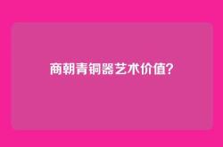 商朝青铜器艺术价值？