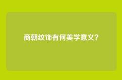 商朝纹饰有何美学意义？