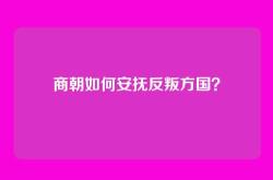商朝如何安抚反叛方国？