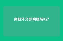 商朝外交影响疆域吗？