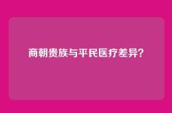 商朝贵族与平民医疗差异？