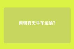 商朝有无牛车运输？