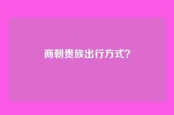 商朝贵族出行方式？