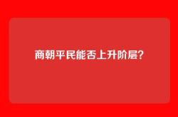 商朝平民能否上升阶层？