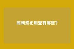 商朝祭祀用鼎有哪些？