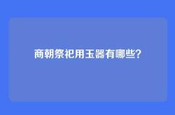 商朝祭祀用玉器有哪些？