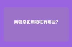 商朝祭祀用牺牲有哪些？