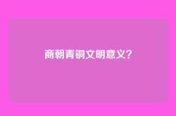 商朝青铜文明意义？