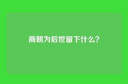 商朝为后世留下什么？