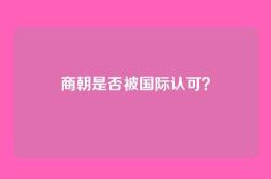 商朝是否被国际认可？