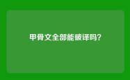 甲骨文全部能破译吗？