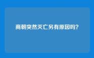 商朝突然灭亡另有原因吗？