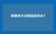 商朝有无完整国家形态？