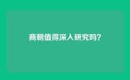 商朝值得深入研究吗？