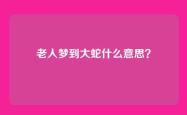 老人梦到大蛇什么意思？