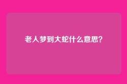 老人梦到大蛇什么意思？
