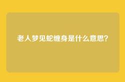老人梦见蛇缠身是什么意思？