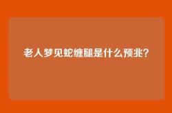 老人梦见蛇缠腿是什么预兆？