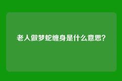 老人做梦蛇缠身是什么意思？