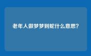 老年人做梦梦到蛇什么意思？