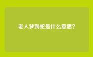 老人梦到蛇是什么意思？