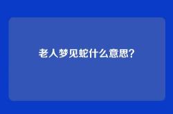 老人梦见蛇什么意思？