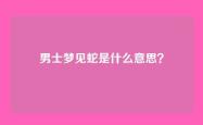 男士梦见蛇是什么意思？
