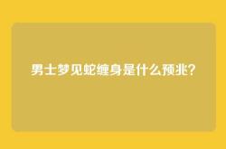 男士梦见蛇缠身是什么预兆？