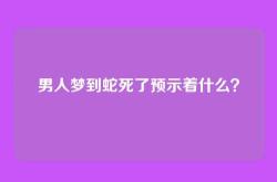 男人梦到蛇死了预示着什么？