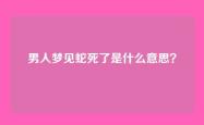 男人梦见蛇死了是什么意思？