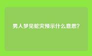 男人梦见蛇灾预示什么意思？